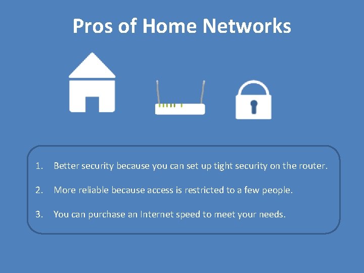 Pros of Home Networks 1. Better security because you can set up tight security