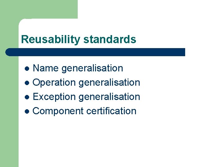 Reusability standards Name generalisation l Operation generalisation l Exception generalisation l Component certification l Reusability standards Name generalisation l Operation generalisation l Exception generalisation l Component certification l