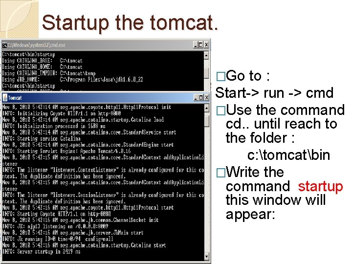 Startup the tomcat. �Go to : Start-> run -> cmd �Use the command cd.