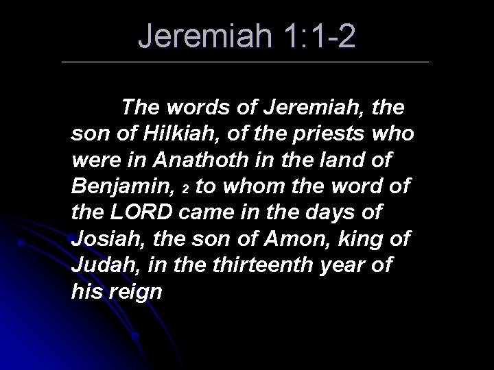 Jeremiah 1: 1 -2 The words of Jeremiah, the son of Hilkiah, of the