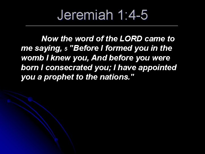 Jeremiah 1: 4 -5 Now the word of the LORD came to me saying,