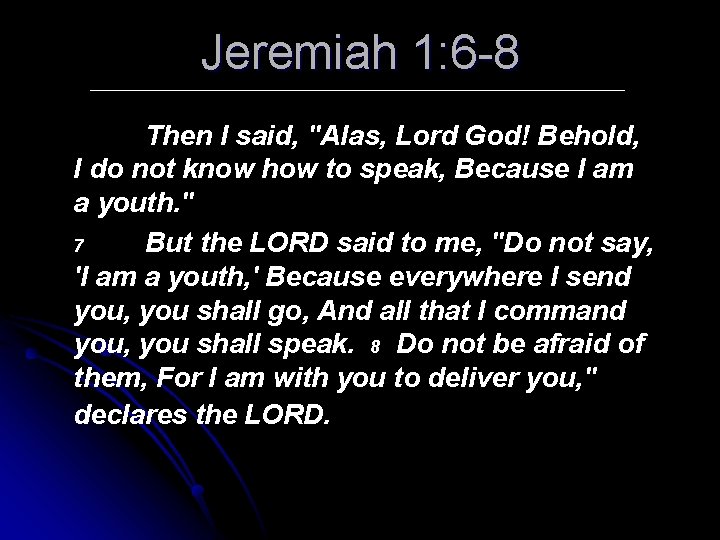 Jeremiah 1: 6 -8 Then I said, "Alas, Lord God! Behold, I do not