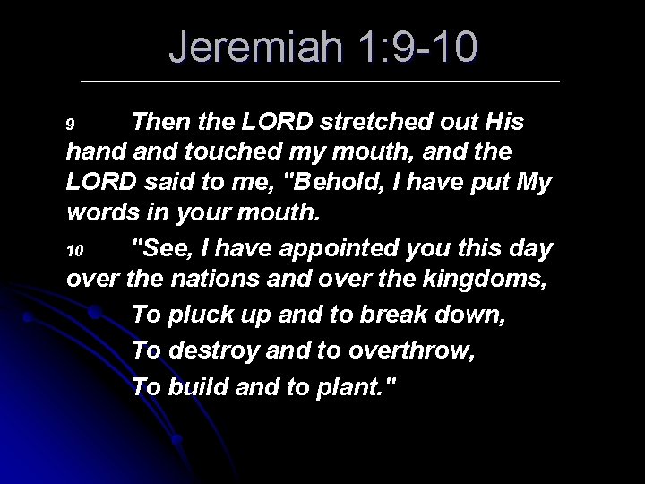 Jeremiah 1: 9 -10 Then the LORD stretched out His hand touched my mouth,