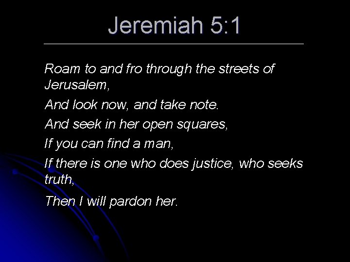 Jeremiah 5: 1 Roam to and fro through the streets of Jerusalem, And look