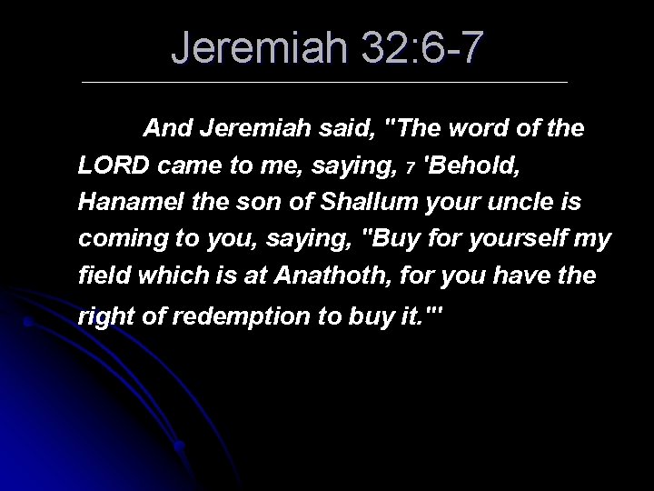 Jeremiah 32: 6 -7 And Jeremiah said, "The word of the LORD came to