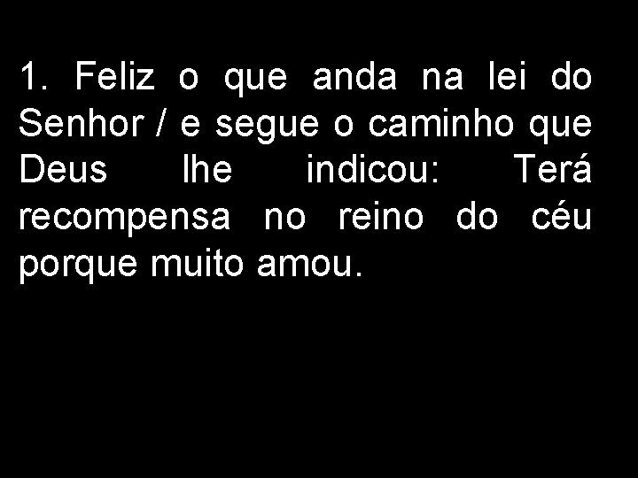 1. Feliz o que anda na lei do Senhor / e segue o caminho