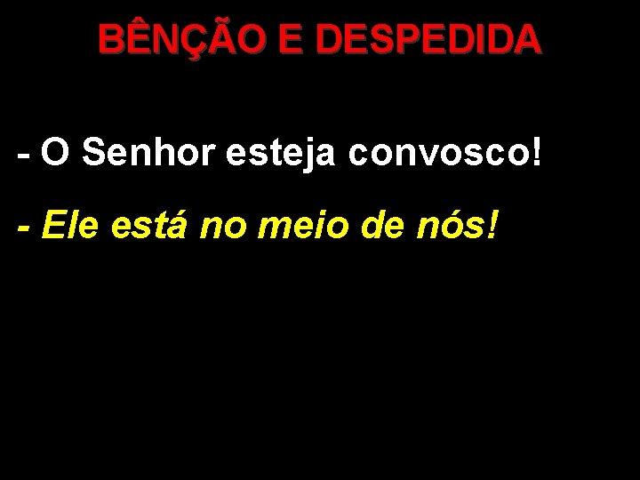 BÊNÇÃO E DESPEDIDA - O Senhor esteja convosco! - Ele está no meio de