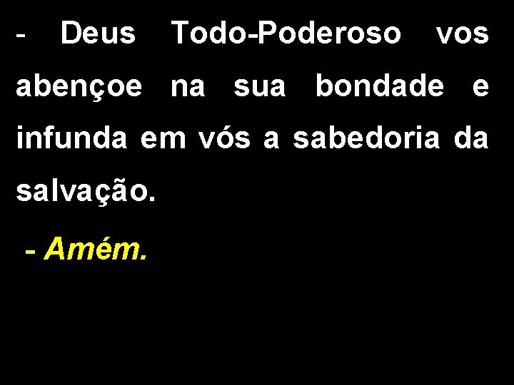 - Deus Todo-Poderoso vos abençoe na sua bondade e infunda em vós a sabedoria