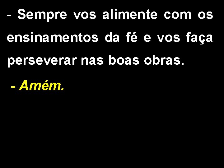 - Sempre vos alimente com os ensinamentos da fé e vos faça perseverar nas