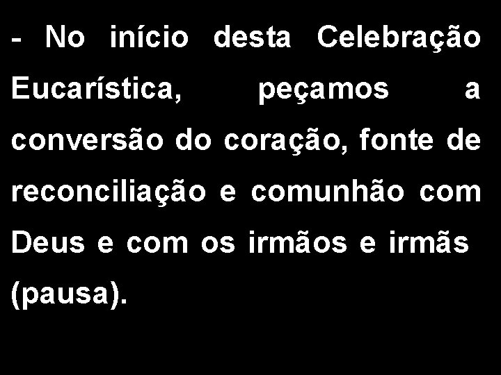 - No início desta Celebração Eucarística, peçamos a conversão do coração, fonte de reconciliação