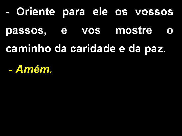 - Oriente para ele os vossos passos, e vos mostre caminho da caridade e