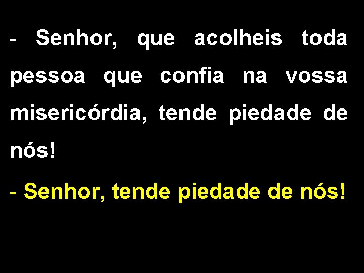 - Senhor, que acolheis toda pessoa que confia na vossa misericórdia, tende piedade de