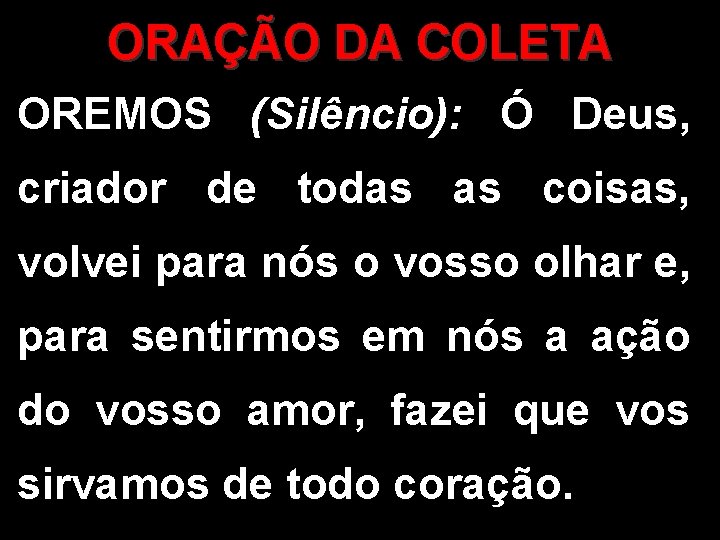 ORAÇÃO DA COLETA OREMOS (Silêncio): Ó Deus, criador de todas as coisas, volvei para