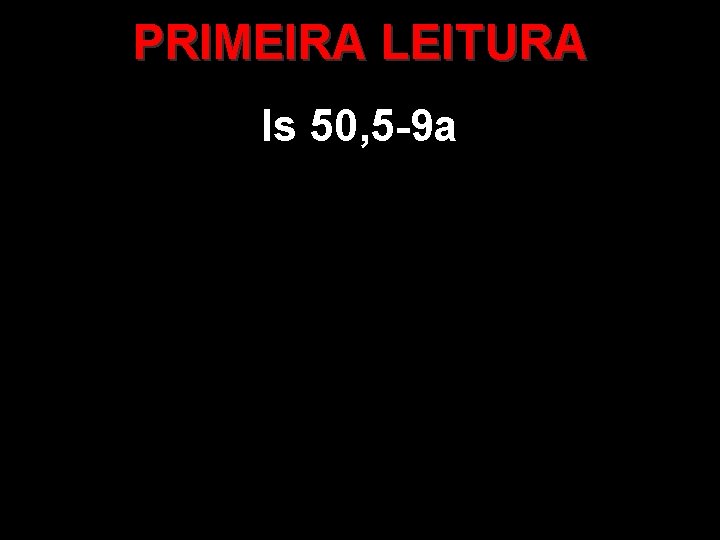 PRIMEIRA LEITURA Is 50, 5 -9 a 