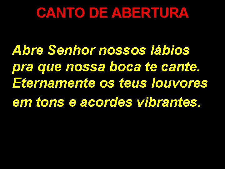 CANTO DE ABERTURA Abre Senhor nossos lábios pra que nossa boca te cante. Eternamente