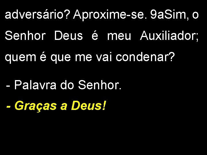 adversário? Aproxime-se. 9 a. Sim, o Senhor Deus é meu Auxiliador; quem é que