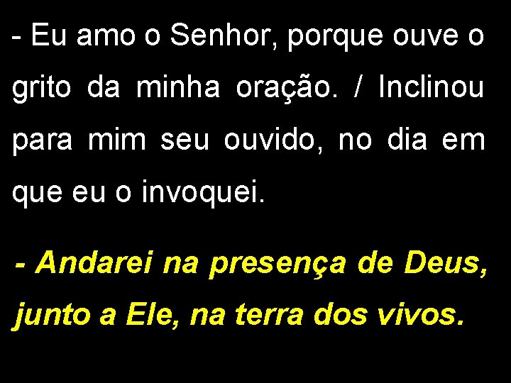 - Eu amo o Senhor, porque ouve o grito da minha oração. / Inclinou