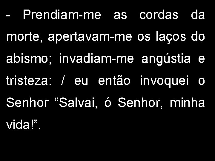 - Prendiam-me as cordas da morte, apertavam-me os laços do abismo; invadiam-me angústia e