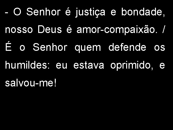 - O Senhor é justiça e bondade, nosso Deus é amor-compaixão. / É o