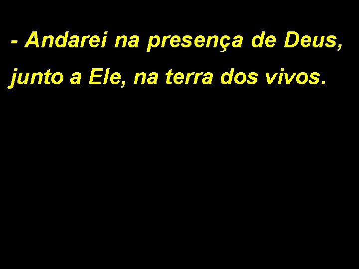 - Andarei na presença de Deus, junto a Ele, na terra dos vivos. 