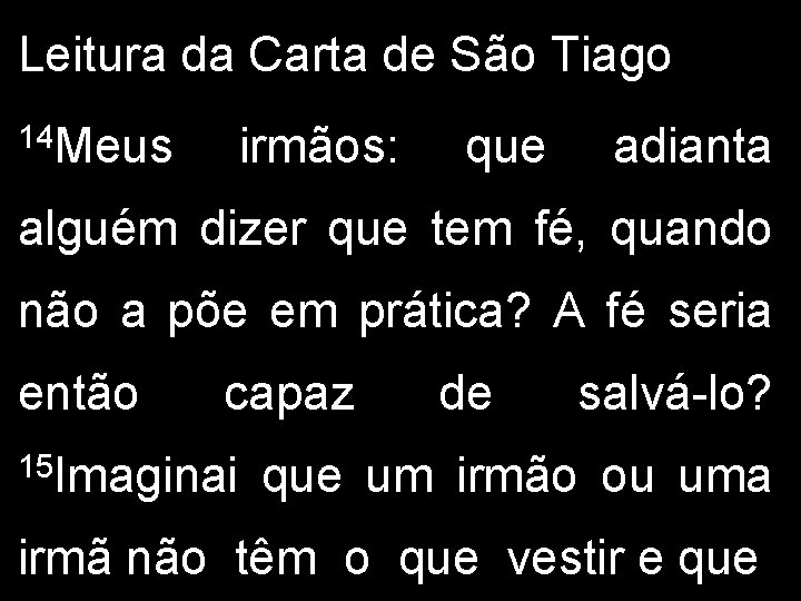 Leitura da Carta de São Tiago 14 Meus irmãos: que adianta alguém dizer que