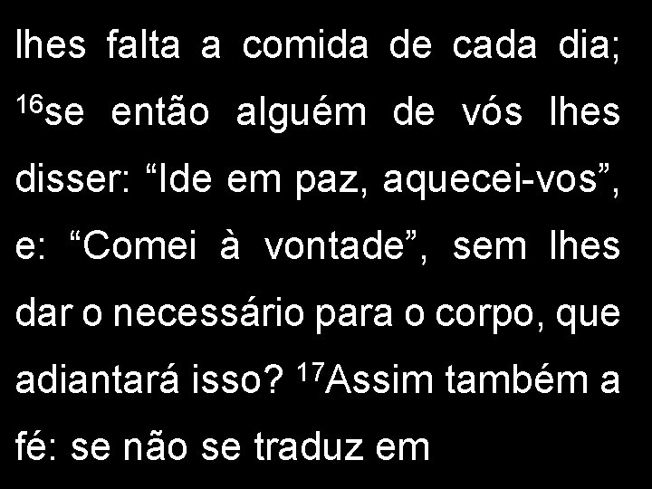 lhes falta a comida de cada dia; 16 se então alguém de vós lhes