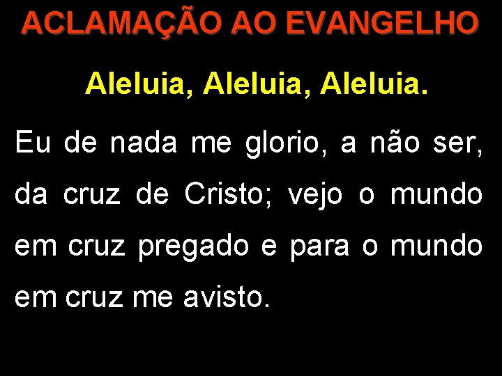 ACLAMAÇÃO AO EVANGELHO Aleluia, Aleluia. Eu de nada me glorio, a não ser, da