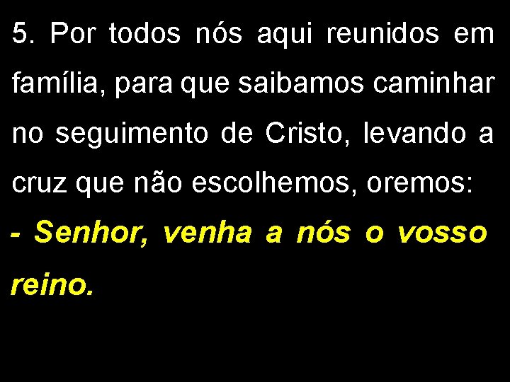 5. Por todos nós aqui reunidos em família, para que saibamos caminhar no seguimento