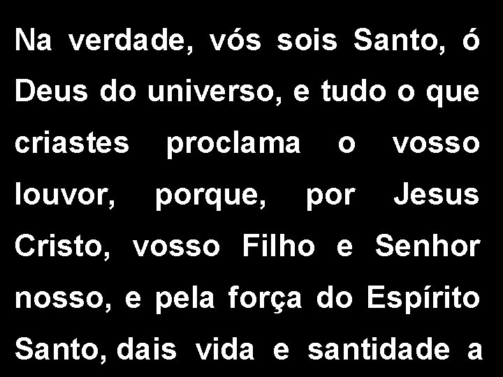 Na verdade, vós sois Santo, ó Deus do universo, e tudo o que criastes