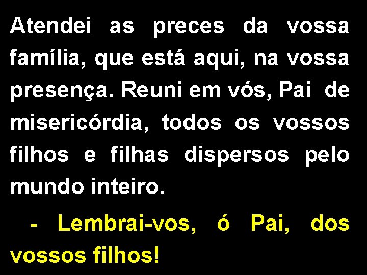 Atendei as preces da vossa família, que está aqui, na vossa presença. Reuni em