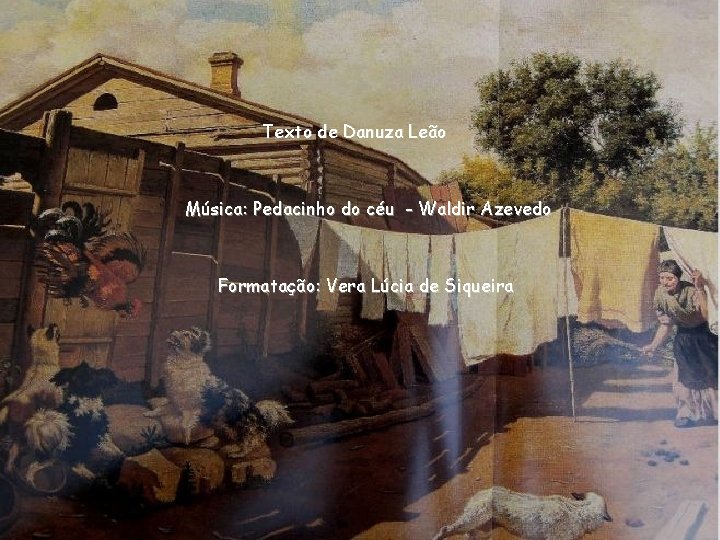 Texto de Danuza Leão Música: Pedacinho do céu - Waldir Azevedo Formatação: Vera Lúcia