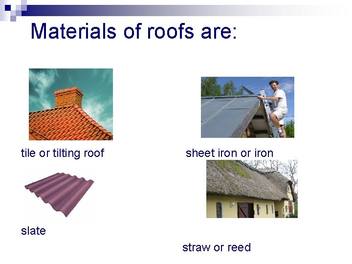 Materials of roofs are: tile or tilting roof sheet iron or iron slate straw