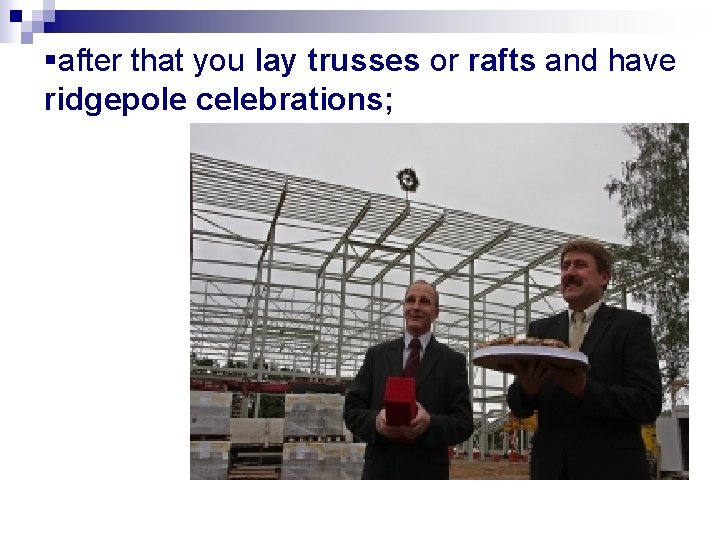 §after that you lay trusses or rafts and have ridgepole celebrations; 