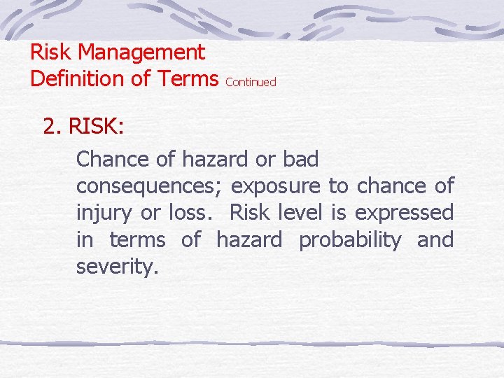 Risk Management Definition of Terms Continued 2. RISK: Chance of hazard or bad consequences;