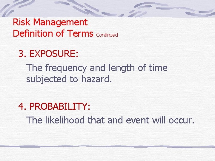 Risk Management Definition of Terms Continued 3. EXPOSURE: The frequency and length of time