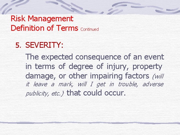 Risk Management Definition of Terms Continued 5. SEVERITY: The expected consequence of an event