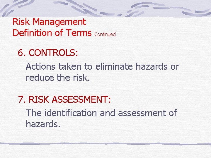 Risk Management Definition of Terms Continued 6. CONTROLS: Actions taken to eliminate hazards or