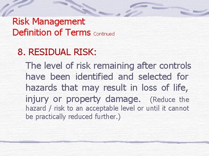 Risk Management Definition of Terms Continued 8. RESIDUAL RISK: The level of risk remaining