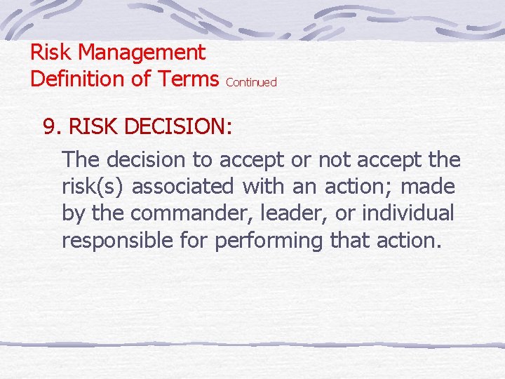 Risk Management Definition of Terms Continued 9. RISK DECISION: The decision to accept or