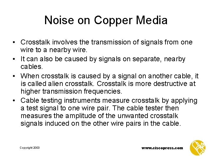 Noise on Copper Media • Crosstalk involves the transmission of signals from one wire