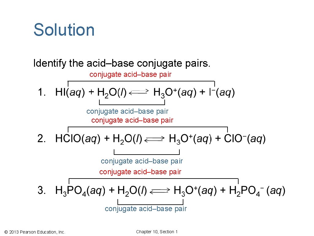 Solution Identify the acid–base conjugate pairs. conjugate acid–base pair conjugate acid–base pair © 2013