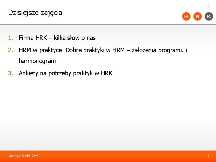 Dzisiejsze zajęcia 1. Firma HRK – kilka słów o nas 2. HRM w praktyce.