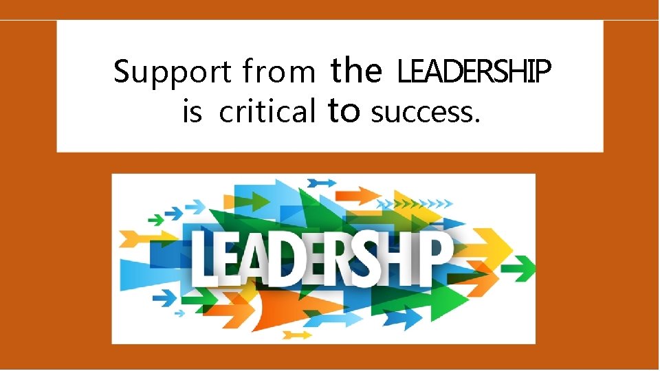 Support from the LEADERSHIP is critical to success. 