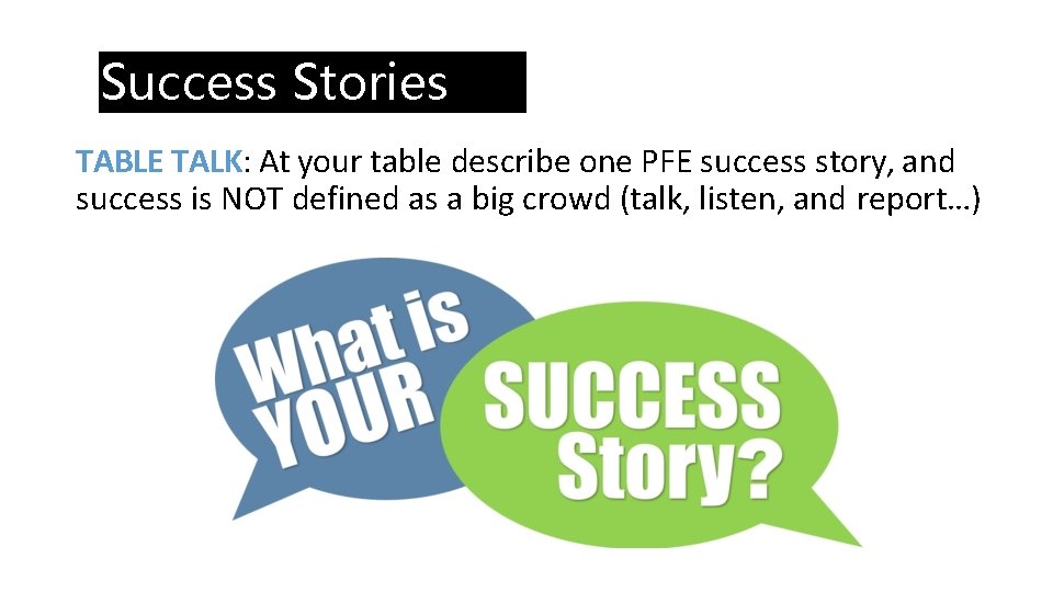 Success Stories TABLE TALK: At your table describe one PFE success story, and success