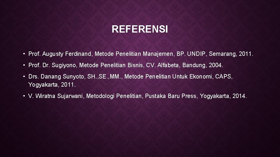 REFERENSI • Prof. Augusty Ferdinand, Metode Penelitian Manajemen, BP. UNDIP, Semarang, 2011. • Prof.