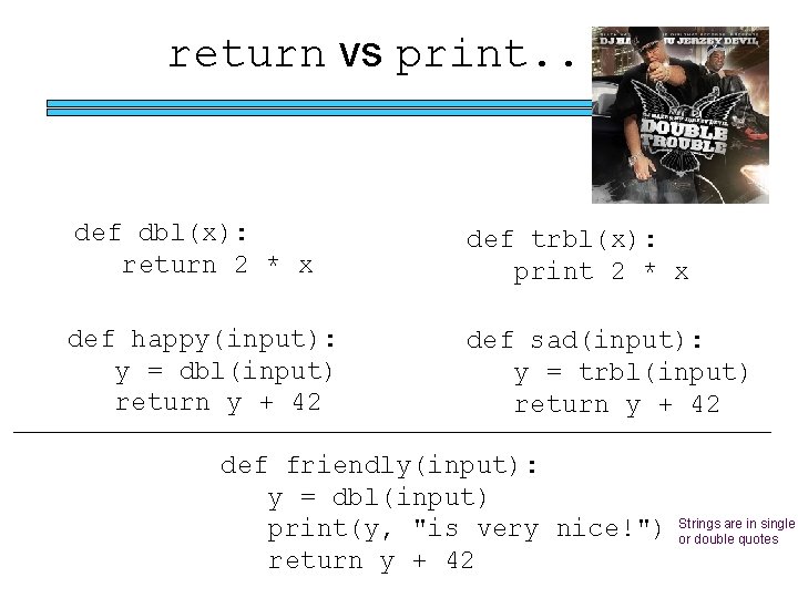 return vs print. . . def dbl(x): return 2 * x def trbl(x): print