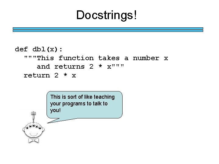 Docstrings! def dbl(x): """This function takes a number x and returns 2 * x"""