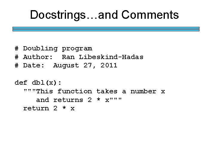 Docstrings…and Comments # Doubling program # Author: Ran Libeskind-Hadas # Date: August 27, 2011