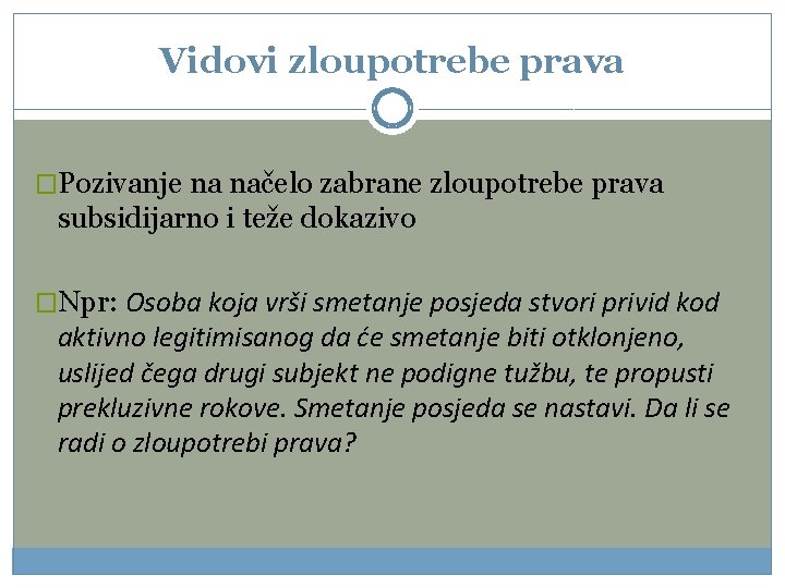 Vidovi zloupotrebe prava �Pozivanje na načelo zabrane zloupotrebe prava subsidijarno i teže dokazivo �Npr: