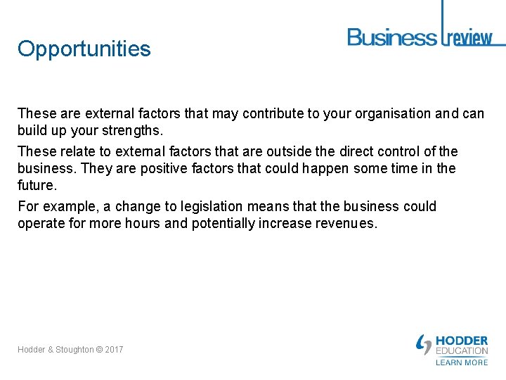 Opportunities These are external factors that may contribute to your organisation and can build